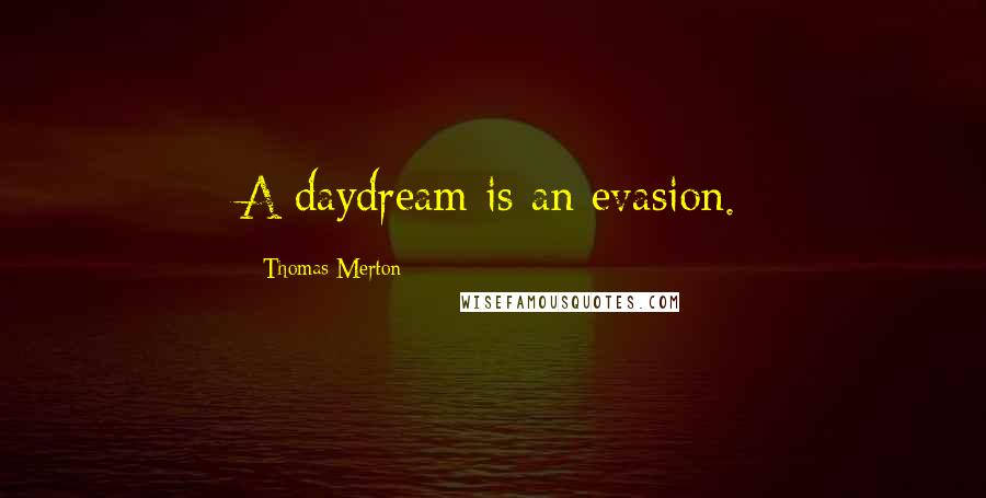 Thomas Merton Quotes: A daydream is an evasion.