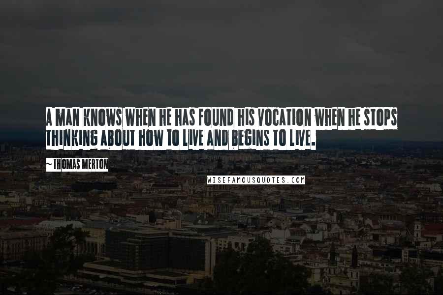 Thomas Merton Quotes: A man knows when he has found his vocation when he stops thinking about how to live and begins to live.