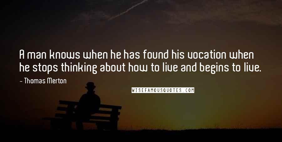 Thomas Merton Quotes: A man knows when he has found his vocation when he stops thinking about how to live and begins to live.