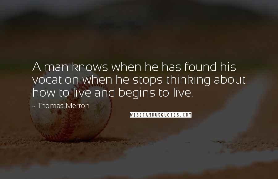 Thomas Merton Quotes: A man knows when he has found his vocation when he stops thinking about how to live and begins to live.