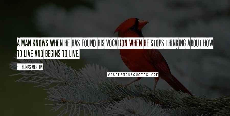 Thomas Merton Quotes: A man knows when he has found his vocation when he stops thinking about how to live and begins to live.