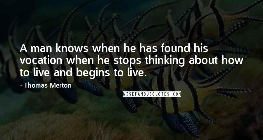 Thomas Merton Quotes: A man knows when he has found his vocation when he stops thinking about how to live and begins to live.