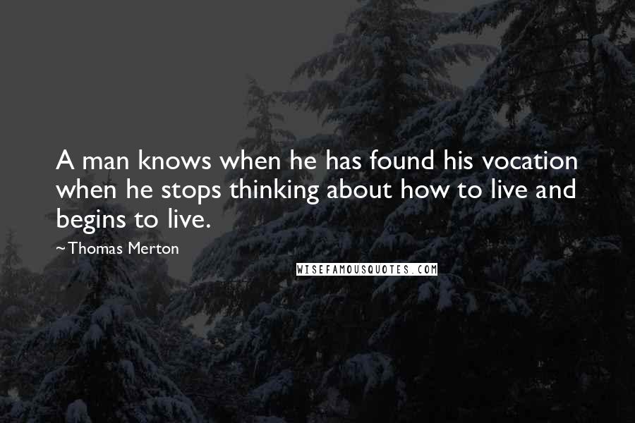 Thomas Merton Quotes: A man knows when he has found his vocation when he stops thinking about how to live and begins to live.