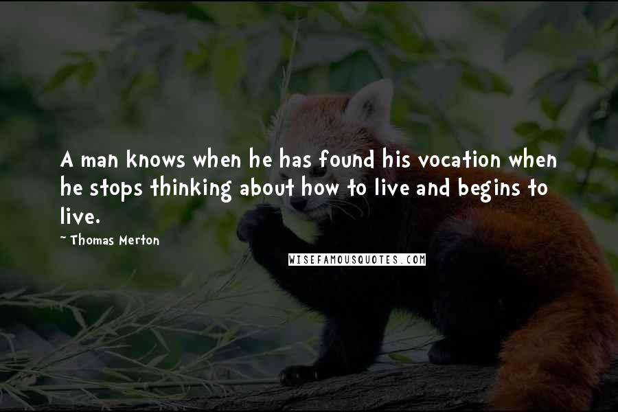 Thomas Merton Quotes: A man knows when he has found his vocation when he stops thinking about how to live and begins to live.