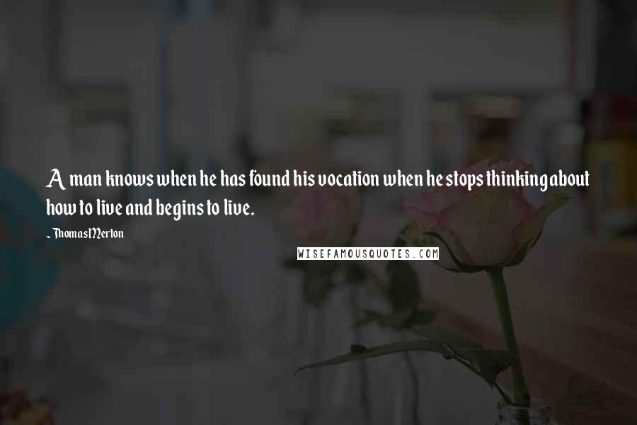 Thomas Merton Quotes: A man knows when he has found his vocation when he stops thinking about how to live and begins to live.