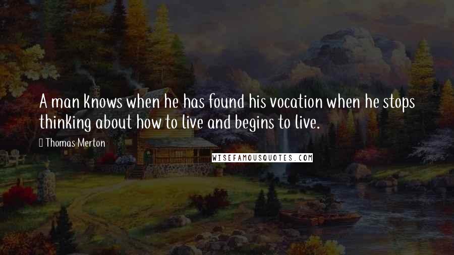 Thomas Merton Quotes: A man knows when he has found his vocation when he stops thinking about how to live and begins to live.