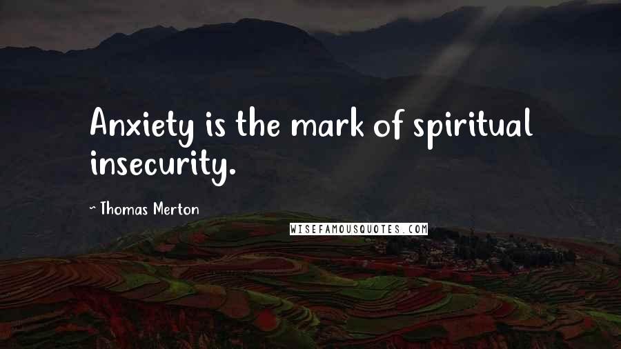 Thomas Merton Quotes: Anxiety is the mark of spiritual insecurity.