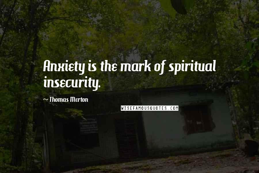 Thomas Merton Quotes: Anxiety is the mark of spiritual insecurity.