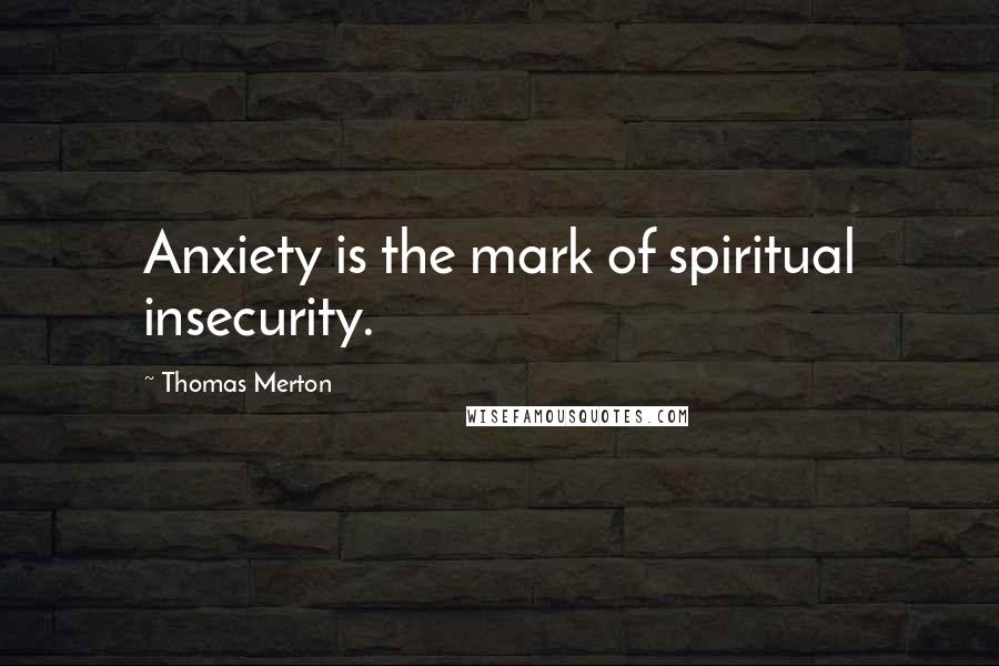 Thomas Merton Quotes: Anxiety is the mark of spiritual insecurity.