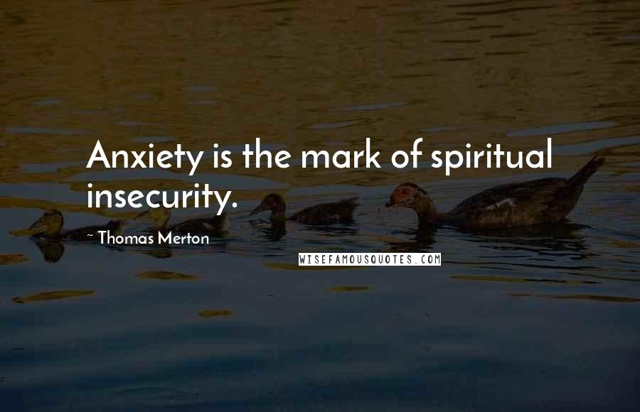 Thomas Merton Quotes: Anxiety is the mark of spiritual insecurity.