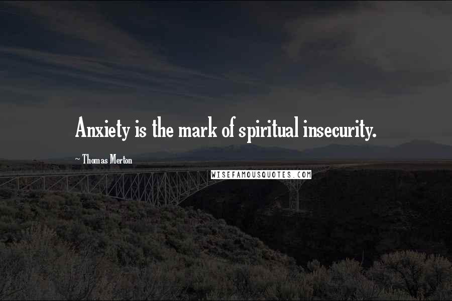 Thomas Merton Quotes: Anxiety is the mark of spiritual insecurity.