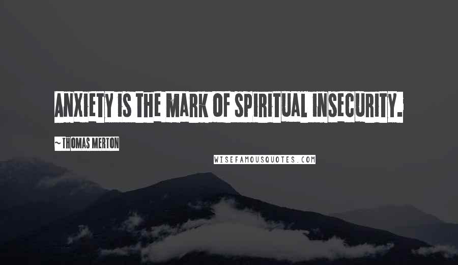 Thomas Merton Quotes: Anxiety is the mark of spiritual insecurity.