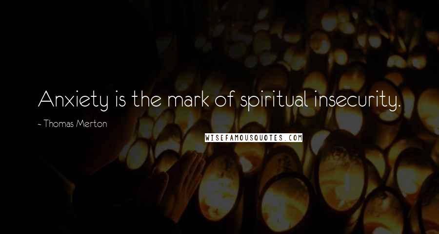 Thomas Merton Quotes: Anxiety is the mark of spiritual insecurity.