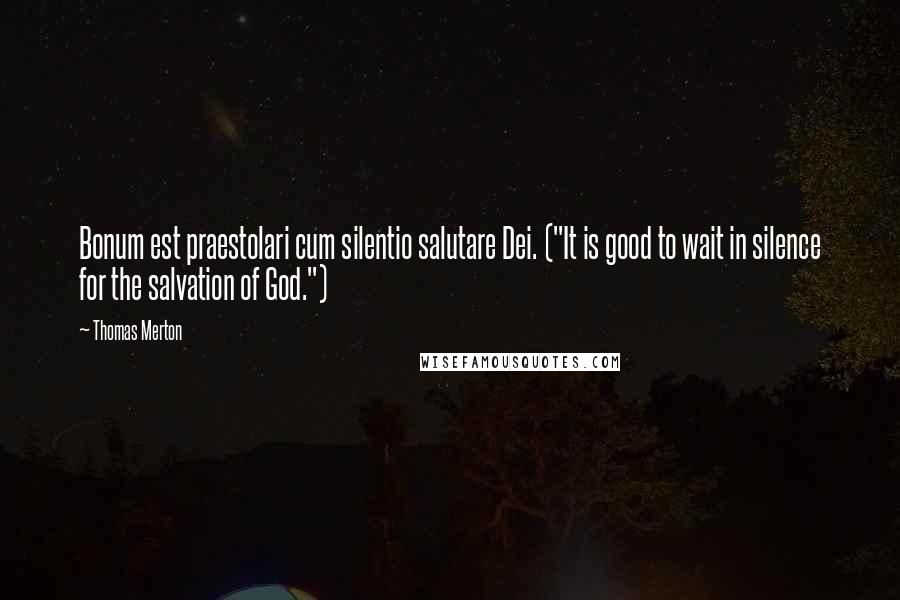 Thomas Merton Quotes: Bonum est praestolari cum silentio salutare Dei. ("It is good to wait in silence for the salvation of God.")