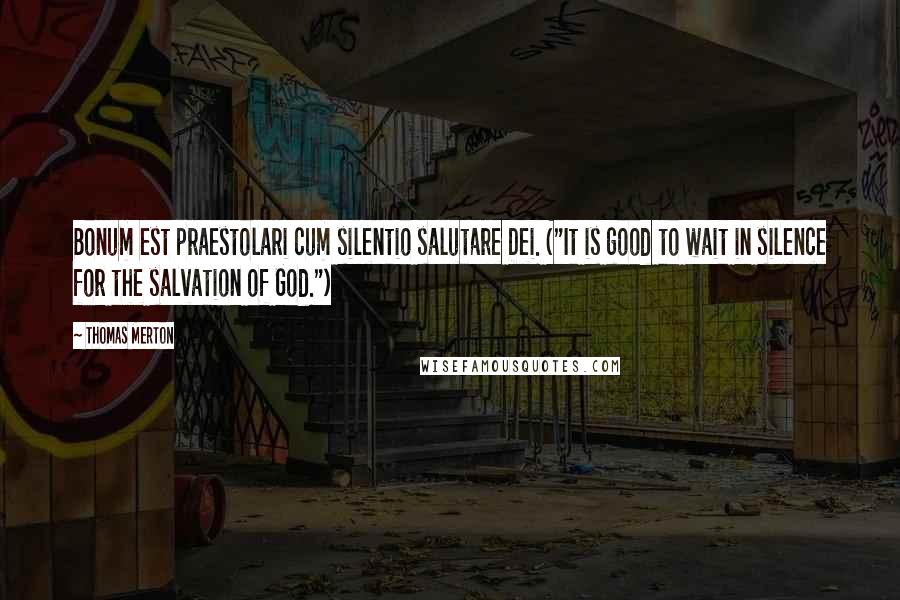 Thomas Merton Quotes: Bonum est praestolari cum silentio salutare Dei. ("It is good to wait in silence for the salvation of God.")