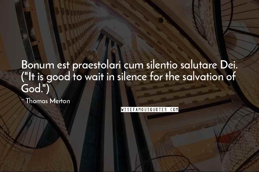 Thomas Merton Quotes: Bonum est praestolari cum silentio salutare Dei. ("It is good to wait in silence for the salvation of God.")