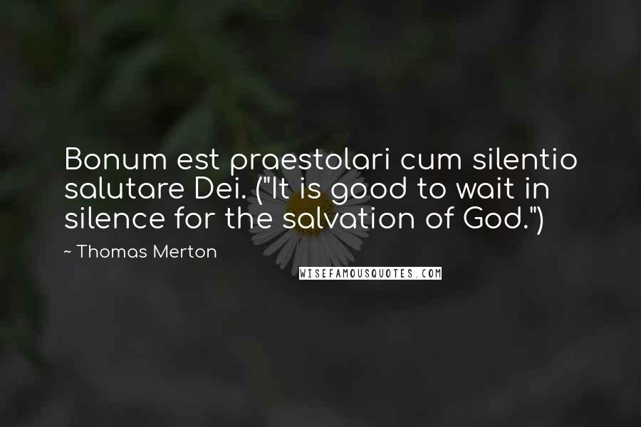 Thomas Merton Quotes: Bonum est praestolari cum silentio salutare Dei. ("It is good to wait in silence for the salvation of God.")