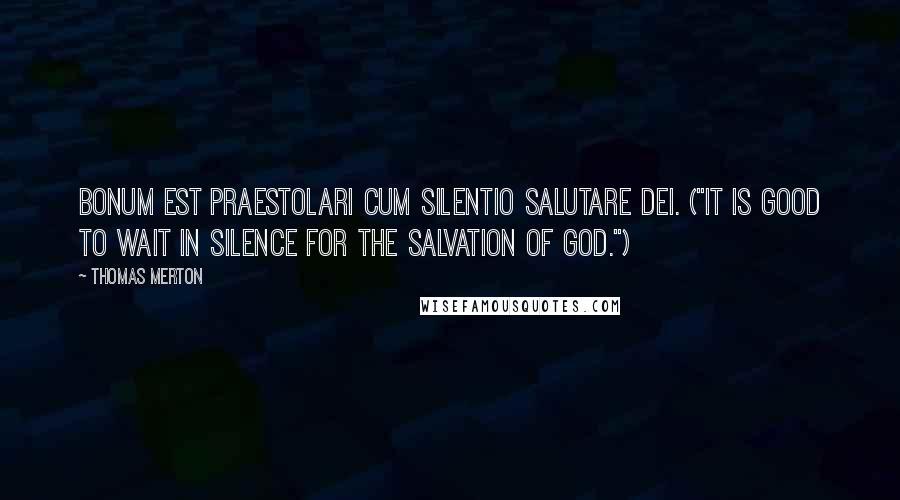 Thomas Merton Quotes: Bonum est praestolari cum silentio salutare Dei. ("It is good to wait in silence for the salvation of God.")