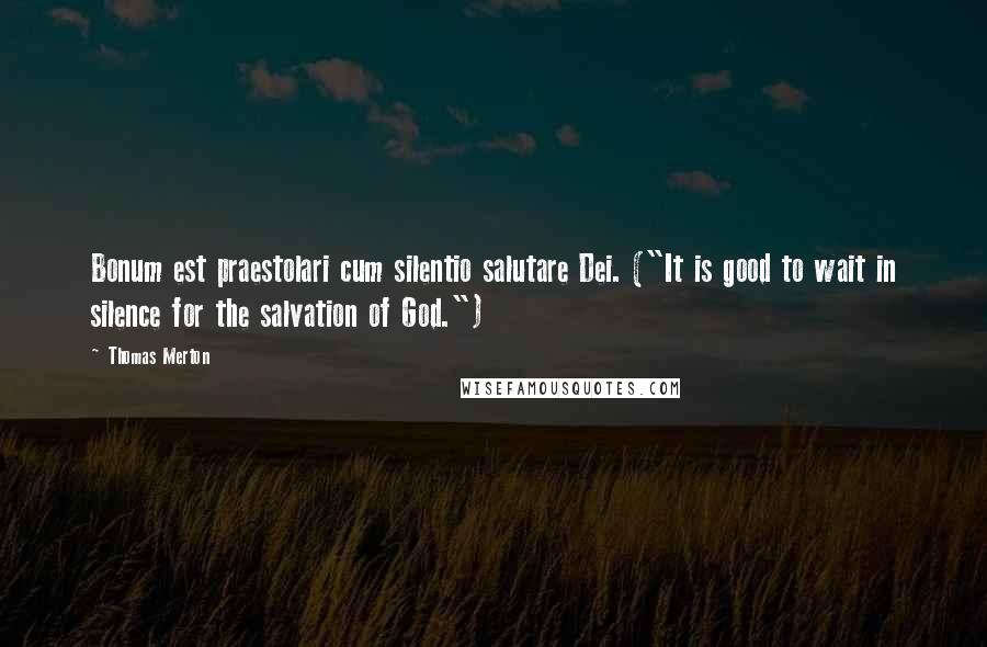 Thomas Merton Quotes: Bonum est praestolari cum silentio salutare Dei. ("It is good to wait in silence for the salvation of God.")