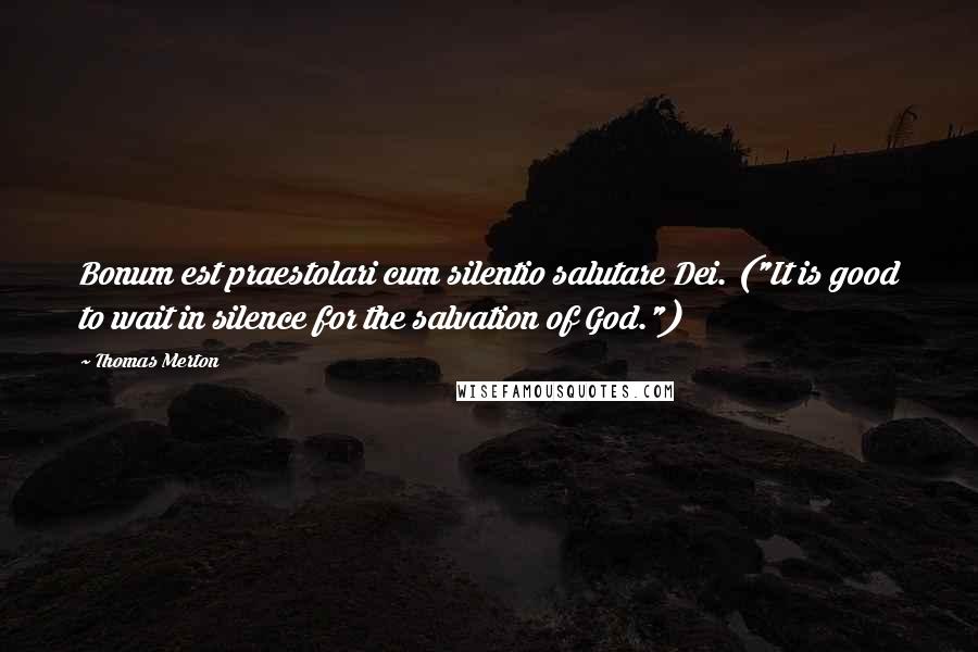 Thomas Merton Quotes: Bonum est praestolari cum silentio salutare Dei. ("It is good to wait in silence for the salvation of God.")