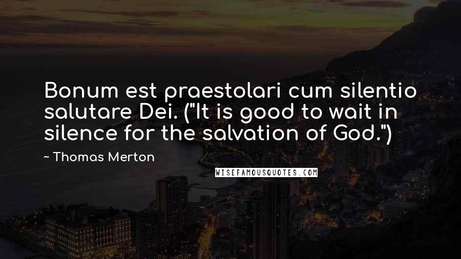 Thomas Merton Quotes: Bonum est praestolari cum silentio salutare Dei. ("It is good to wait in silence for the salvation of God.")