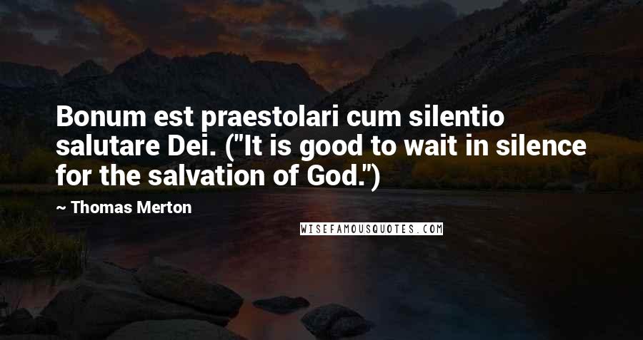 Thomas Merton Quotes: Bonum est praestolari cum silentio salutare Dei. ("It is good to wait in silence for the salvation of God.")