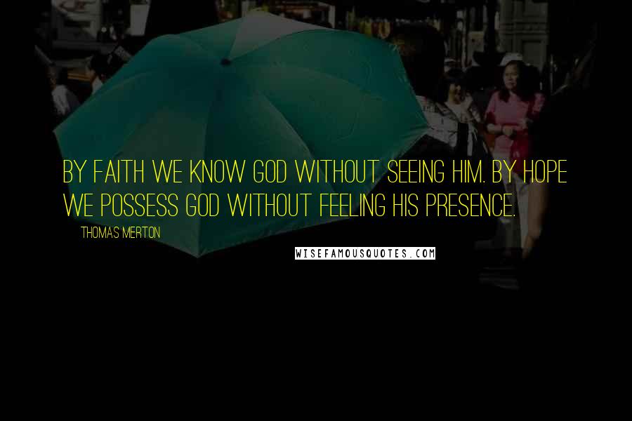 Thomas Merton Quotes: By faith we know God without seeing Him. By hope we possess God without feeling His presence.