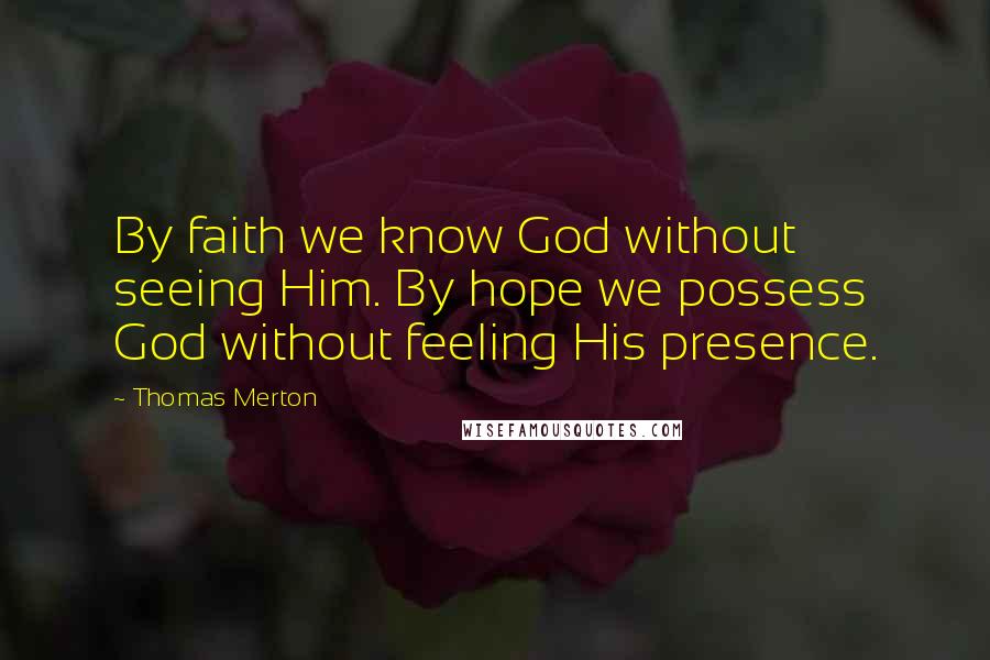 Thomas Merton Quotes: By faith we know God without seeing Him. By hope we possess God without feeling His presence.