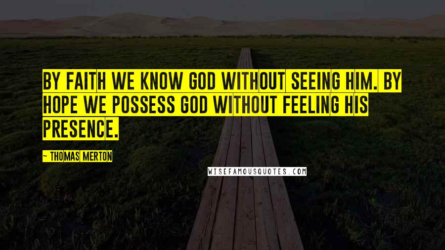 Thomas Merton Quotes: By faith we know God without seeing Him. By hope we possess God without feeling His presence.