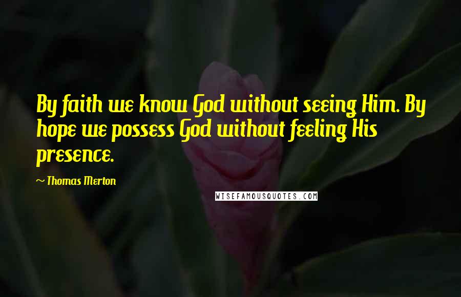 Thomas Merton Quotes: By faith we know God without seeing Him. By hope we possess God without feeling His presence.