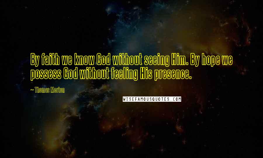 Thomas Merton Quotes: By faith we know God without seeing Him. By hope we possess God without feeling His presence.