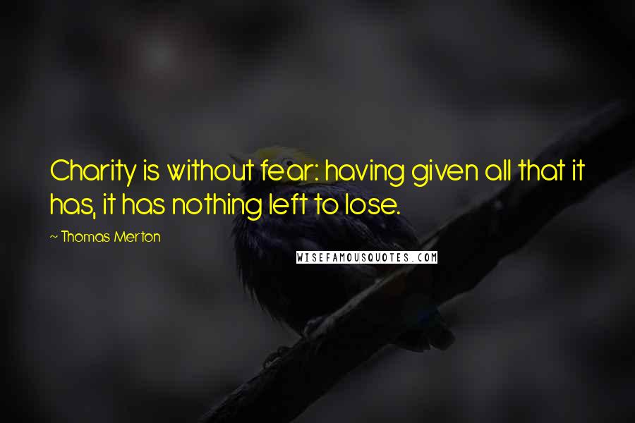 Thomas Merton Quotes: Charity is without fear: having given all that it has, it has nothing left to lose.