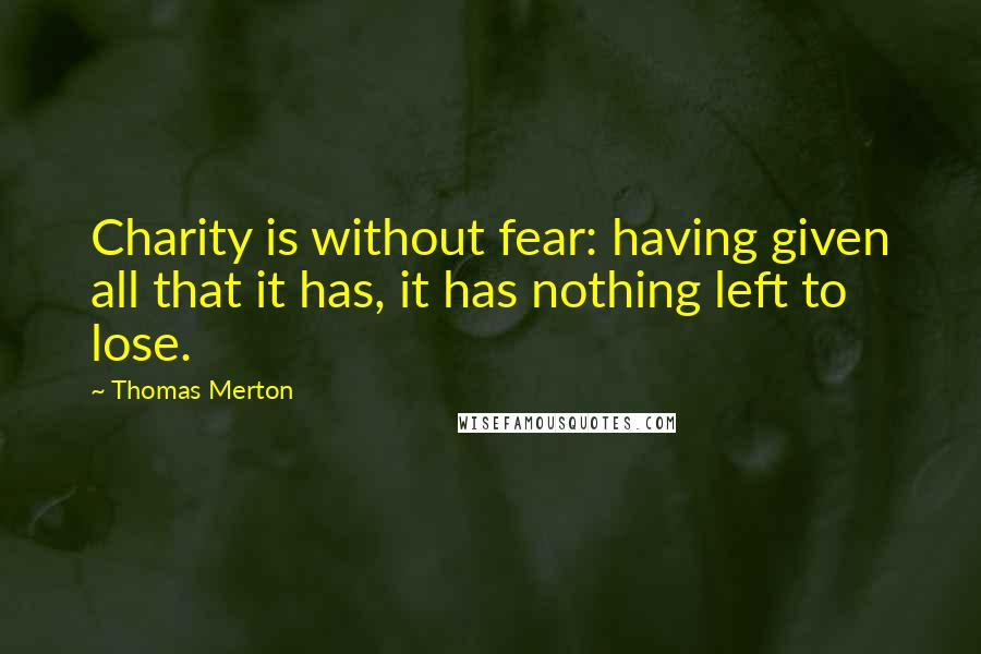 Thomas Merton Quotes: Charity is without fear: having given all that it has, it has nothing left to lose.