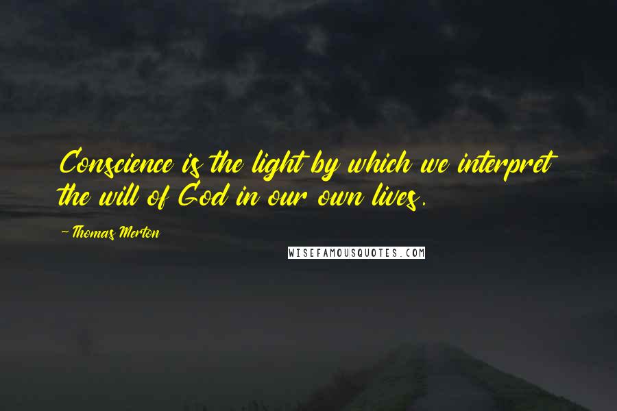 Thomas Merton Quotes: Conscience is the light by which we interpret the will of God in our own lives.