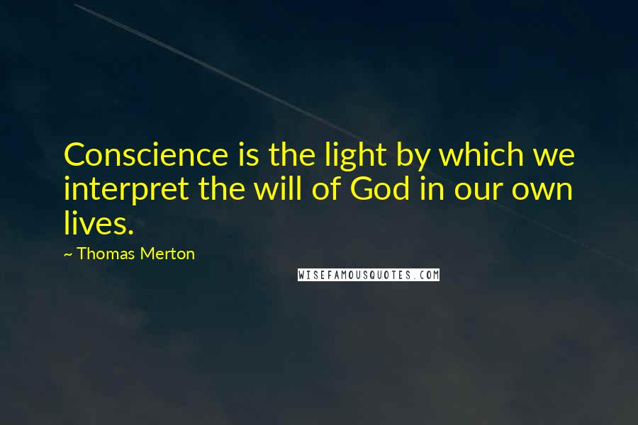 Thomas Merton Quotes: Conscience is the light by which we interpret the will of God in our own lives.