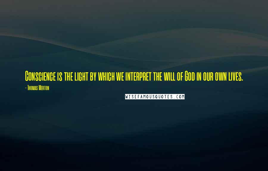 Thomas Merton Quotes: Conscience is the light by which we interpret the will of God in our own lives.