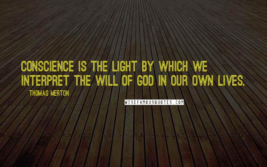 Thomas Merton Quotes: Conscience is the light by which we interpret the will of God in our own lives.