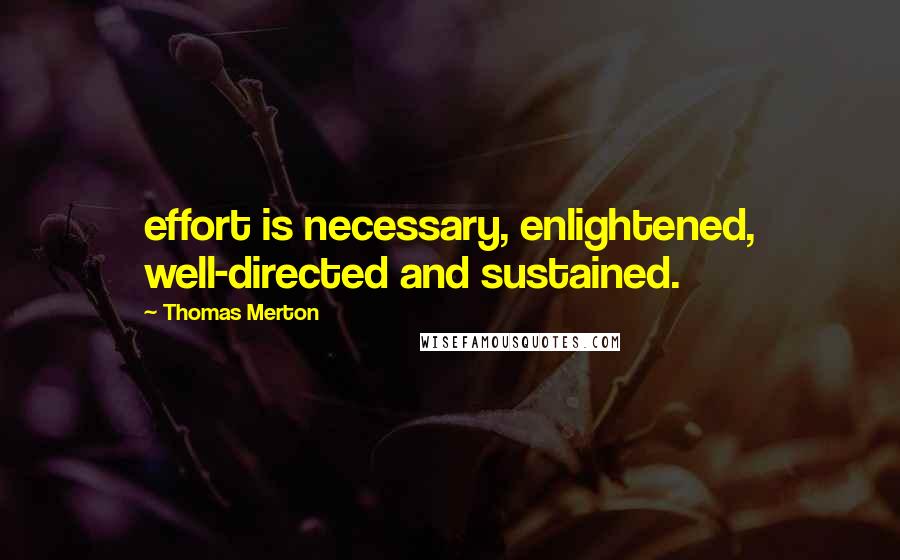 Thomas Merton Quotes: effort is necessary, enlightened, well-directed and sustained.