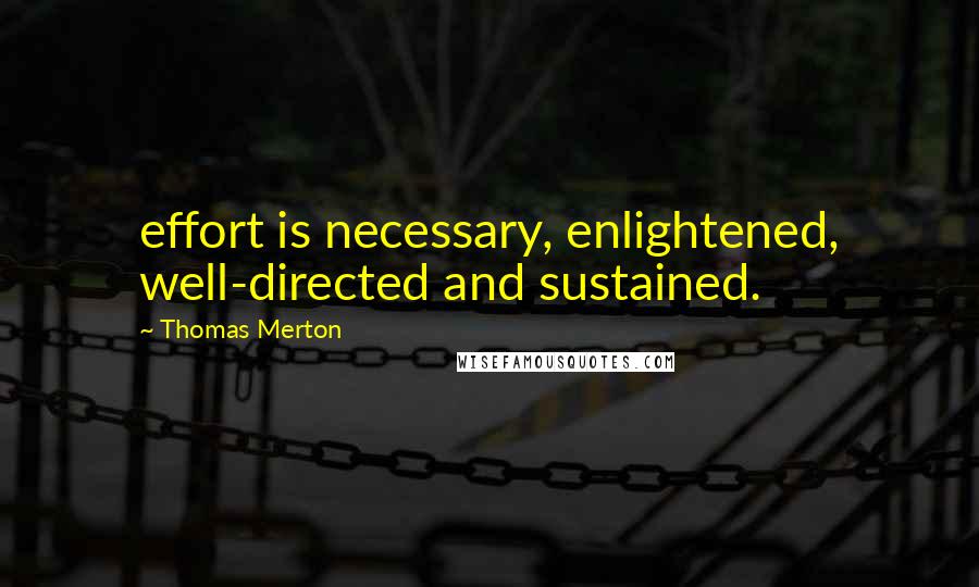 Thomas Merton Quotes: effort is necessary, enlightened, well-directed and sustained.