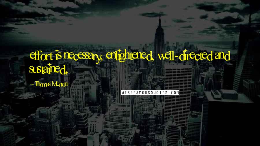 Thomas Merton Quotes: effort is necessary, enlightened, well-directed and sustained.