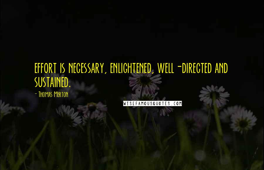 Thomas Merton Quotes: effort is necessary, enlightened, well-directed and sustained.