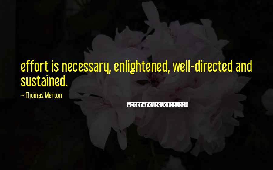 Thomas Merton Quotes: effort is necessary, enlightened, well-directed and sustained.
