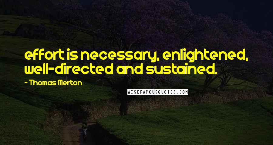 Thomas Merton Quotes: effort is necessary, enlightened, well-directed and sustained.