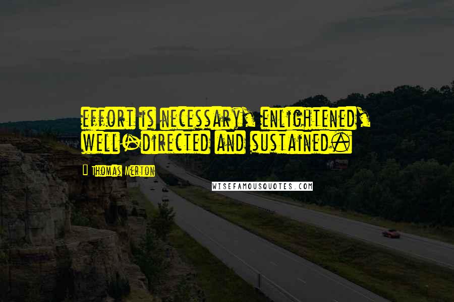 Thomas Merton Quotes: effort is necessary, enlightened, well-directed and sustained.