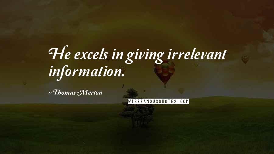 Thomas Merton Quotes: He excels in giving irrelevant information.