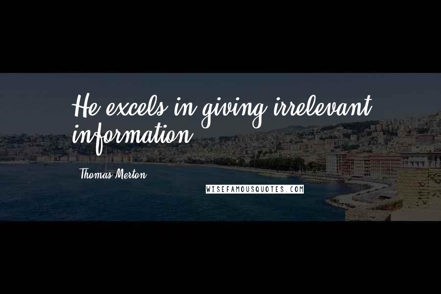 Thomas Merton Quotes: He excels in giving irrelevant information.