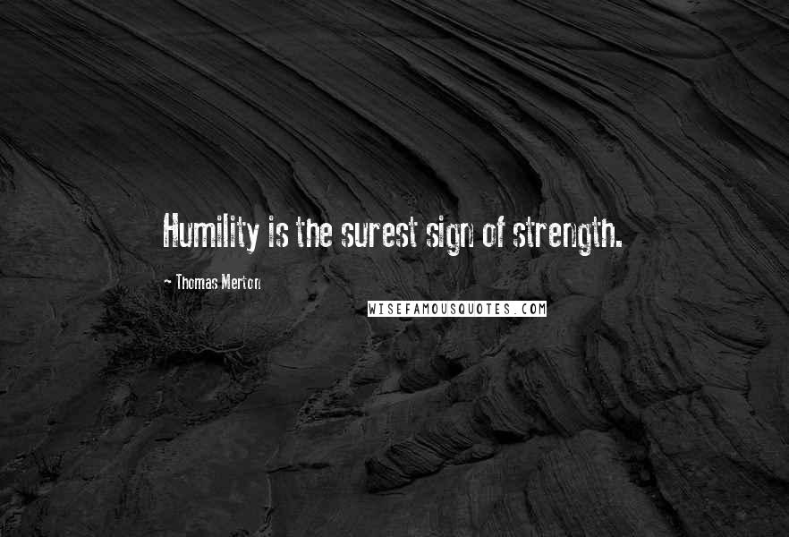 Thomas Merton Quotes: Humility is the surest sign of strength.