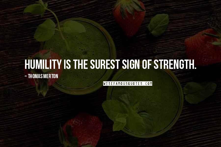 Thomas Merton Quotes: Humility is the surest sign of strength.