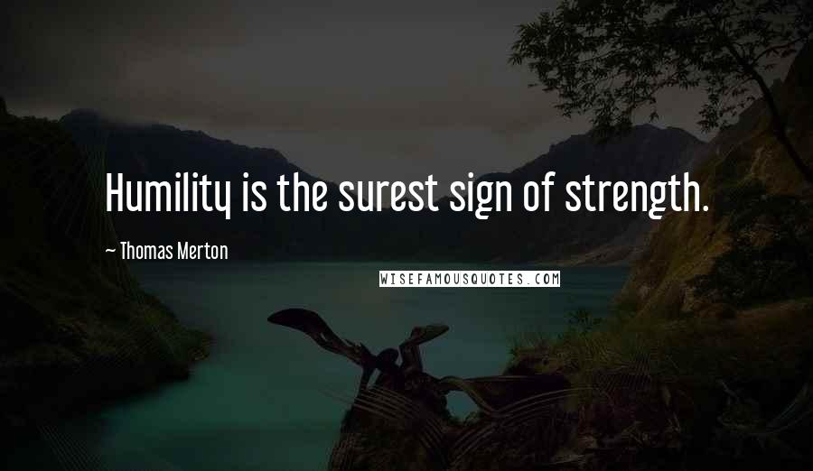 Thomas Merton Quotes: Humility is the surest sign of strength.