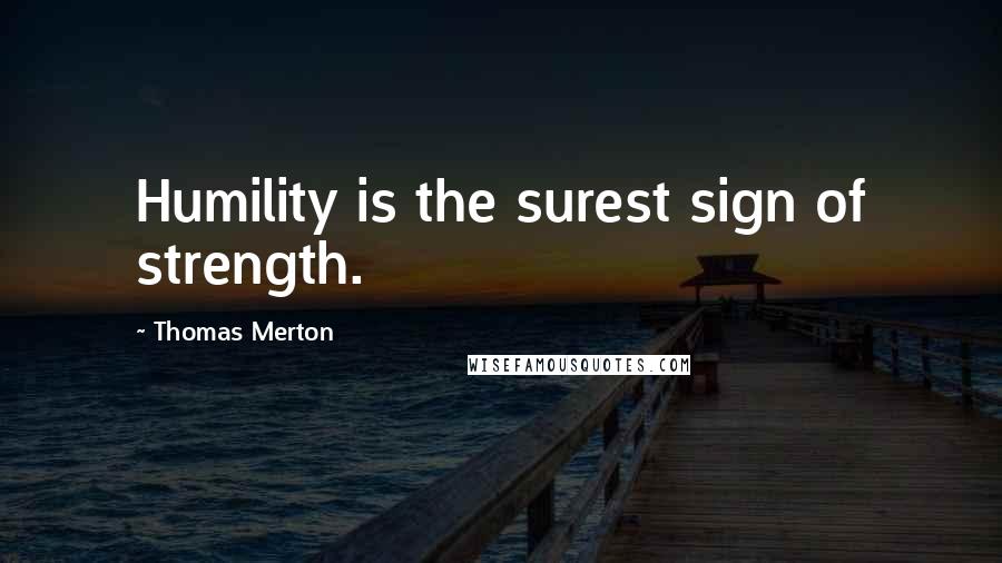 Thomas Merton Quotes: Humility is the surest sign of strength.